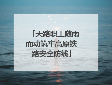 天路职工随雨而动筑牢高原铁路安全防线
