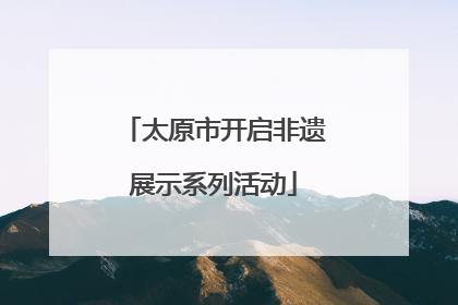 太原市开启非遗展示系列活动