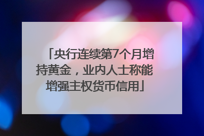 央行连续第7个月增持黄金，业内人士称能增强主权货币信用