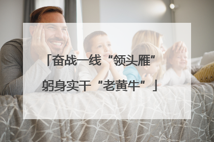 奋战一线“领头雁” 躬身实干“老黄牛”