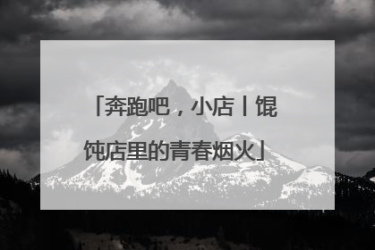 奔跑吧，小店丨馄饨店里的青春烟火