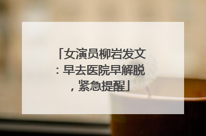 女演员柳岩发文：早去医院早解脱，紧急提醒