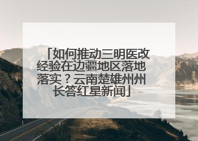 如何推动三明医改经验在边疆地区落地落实？云南楚雄州州长答红星新闻