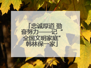 忠诚厚道 勤奋努力——记“全国文明家庭”韩林保一家