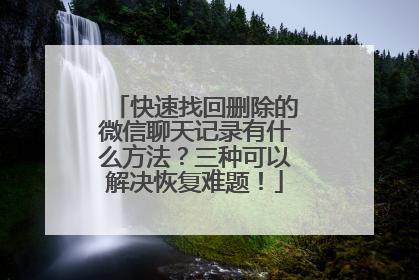 快速找回删除的微信聊天记录有什么方法？三种可以解决恢复难题！