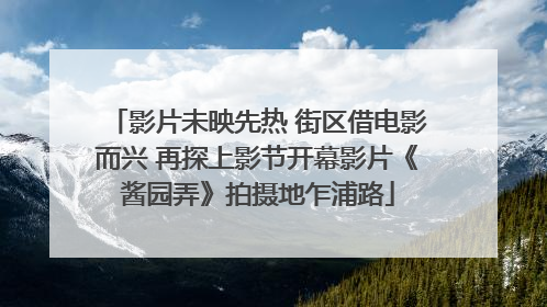 影片未映先热 街区借电影而兴 再探上影节开幕影片《酱园弄》拍摄地乍浦路