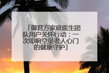 御君方家庭医生团队用户关怀行动：一次叩响空巢老人心门的健康守护