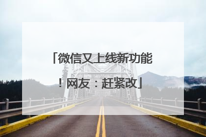 微信又上线新功能！网友：赶紧改