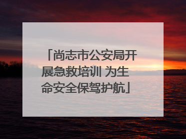尚志市公安局开展急救培训 为生命安全保驾护航