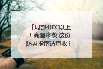 局部40℃以上！高温来袭 这份防暑指南请查收