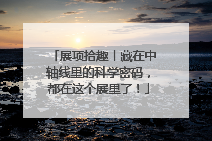 展项拾趣丨藏在中轴线里的科学密码，都在这个展里了！