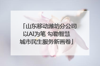 山东移动潍坊分公司以AI为笔 勾勒智慧城市民生服务新画卷