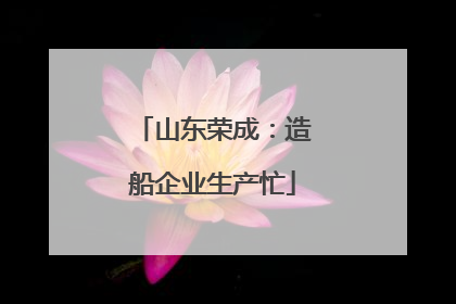 山东荣成：造船企业生产忙
