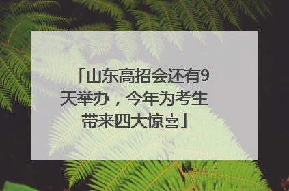 山东高招会还有9天举办，今年为考生带来四大惊喜