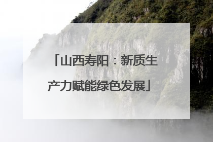 山西寿阳：新质生产力赋能绿色发展