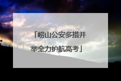 崂山公安多措并举全力护航高考