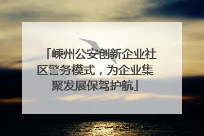 嵊州公安创新企业社区警务模式，为企业集聚发展保驾护航