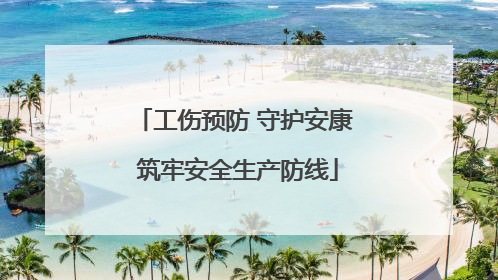 工伤预防 守护安康 筑牢安全生产防线