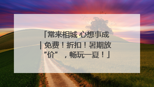常来相城 心想事成｜免费！折扣！暑期放“价”，畅玩一夏！