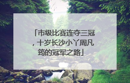 市级比赛连夺三冠，十岁长沙小丫周凡筠的冠军之路