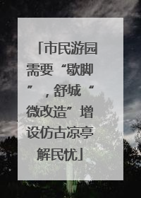 市民游园需要“歇脚”，舒城“微改造”增设仿古凉亭解民忧
