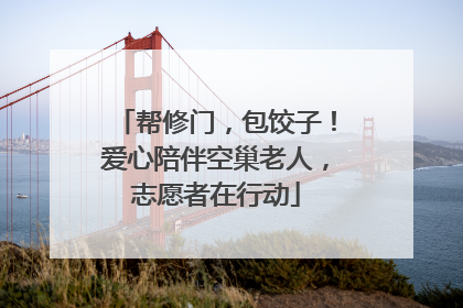 帮修门，包饺子！爱心陪伴空巢老人，志愿者在行动