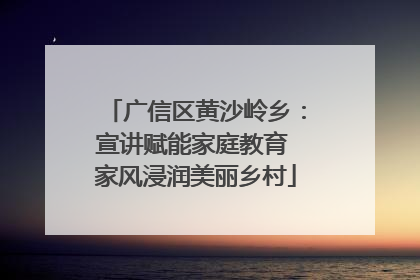 广信区黄沙岭乡：宣讲赋能家庭教育 家风浸润美丽乡村