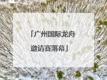 广州国际龙舟邀请赛落幕