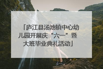 庐江县汤池镇中心幼儿园开展庆“六一”暨大班毕业典礼活动