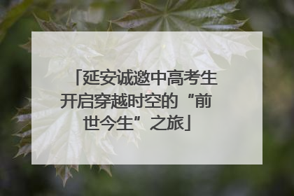 延安诚邀中高考生开启穿越时空的“前世今生”之旅