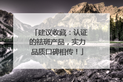 建议收藏：认证的祛斑产品，实力品质口碑相传！