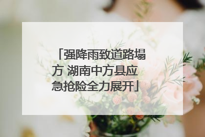 强降雨致道路塌方 湖南中方县应急抢险全力展开