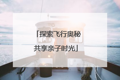 探索飞行奥秘 共享亲子时光