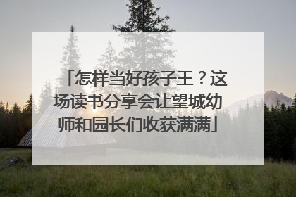 怎样当好孩子王？这场读书分享会让望城幼师和园长们收获满满