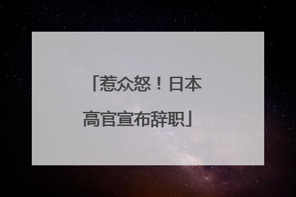 惹众怒！日本高官宣布辞职