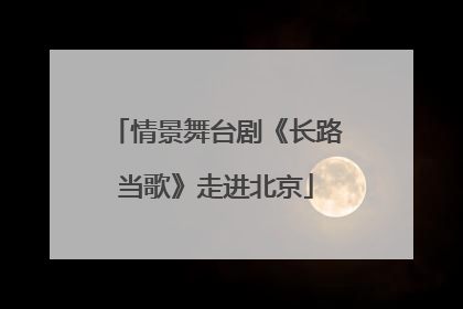 情景舞台剧《长路当歌》走进北京