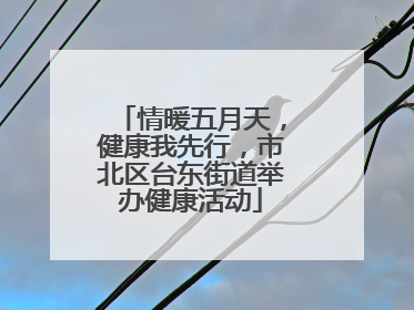 情暖五月天，健康我先行，市北区台东街道举办健康活动