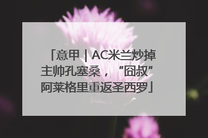 意甲｜AC米兰炒掉主帅孔塞桑，“囧叔”阿莱格里重返圣西罗