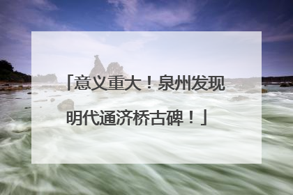 意义重大！泉州发现明代通济桥古碑！