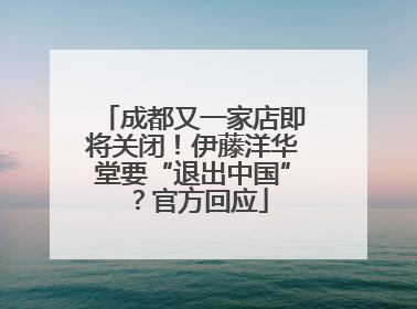 成都又一家店即将关闭！伊藤洋华堂要“退出中国”？官方回应