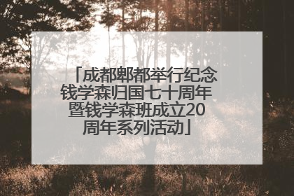 成都郫都举行纪念钱学森归国七十周年暨钱学森班成立20周年系列活动