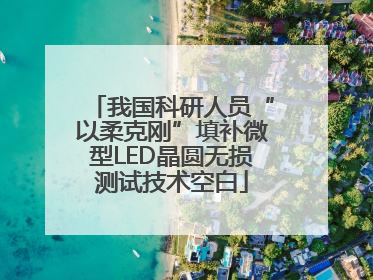 我国科研人员“以柔克刚”填补微型LED晶圆无损测试技术空白