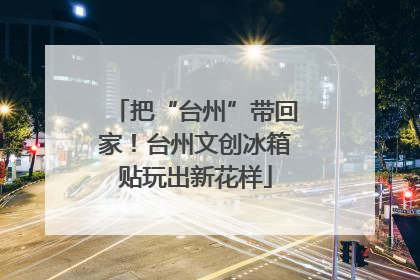 把“台州”带回家！台州文创冰箱贴玩出新花样
