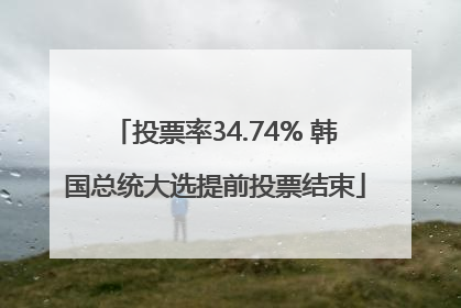 投票率34.74% 韩国总统大选提前投票结束