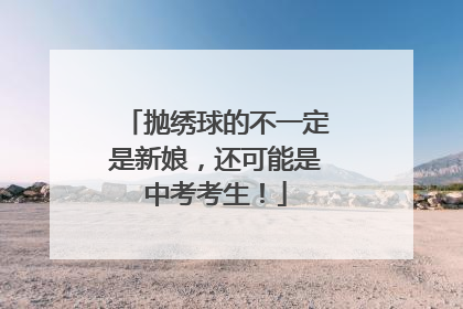 抛绣球的不一定是新娘，还可能是中考考生！