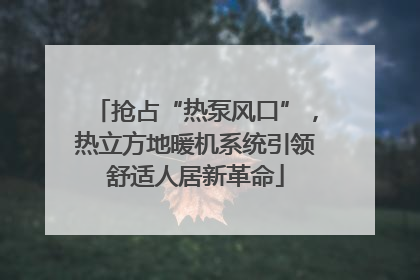 抢占“热泵风口”，热立方地暖机系统引领舒适人居新革命