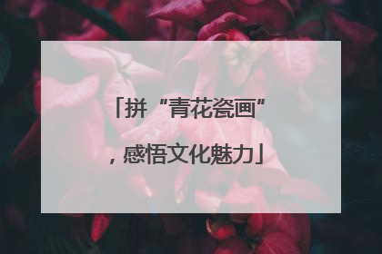 拼“青花瓷画”，感悟文化魅力