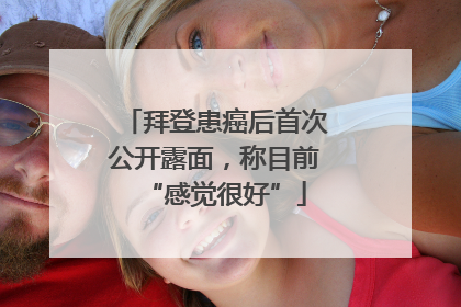拜登患癌后首次公开露面，称目前“感觉很好”