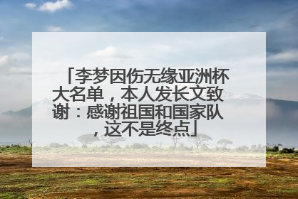 李梦因伤无缘亚洲杯大名单，本人发长文致谢：感谢祖国和国家队，这不是终点
