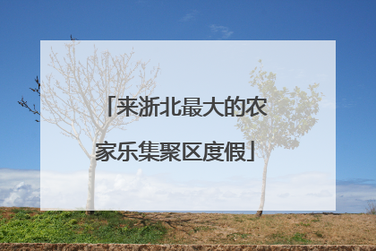 来浙北最大的农家乐集聚区度假